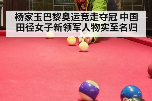 杨家玉巴黎奥运竞走夺冠 中国田径女子新领军人物实至名归