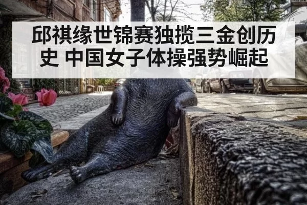 邱祺缘世锦赛独揽三金创历史 中国女子体操强势崛起