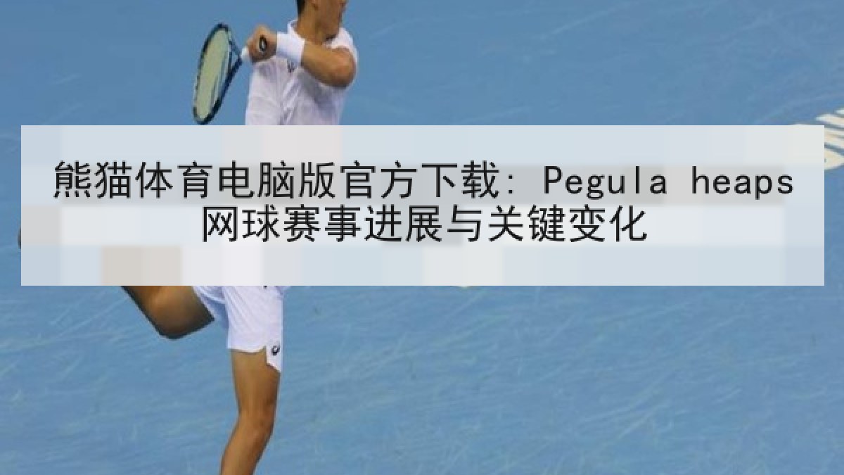 熊猫体育电脑版官方下载: Pegula heaps网球赛事进展与关键变化 熊猫体育电脑版官方下载: Pegula heaps网球赛事进展与关键变化