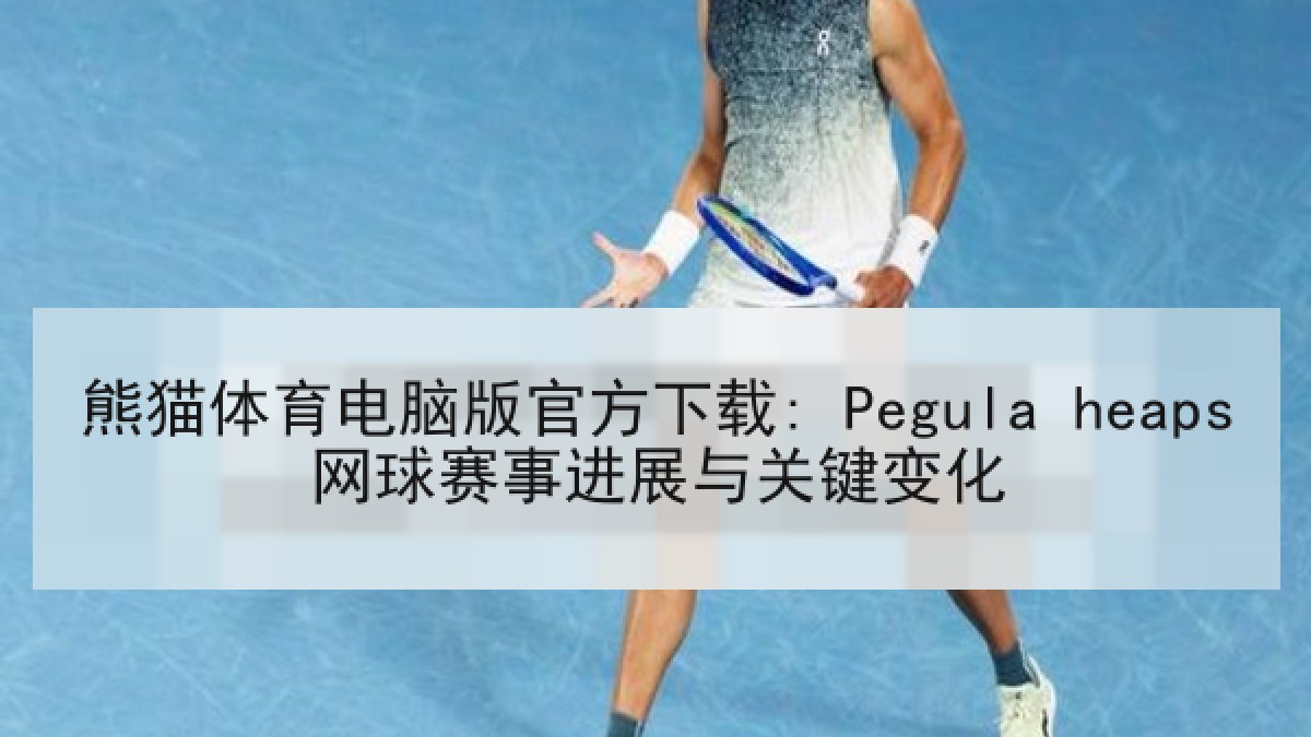 熊猫体育电脑版官方下载: Pegula heaps网球赛事进展与关键变化