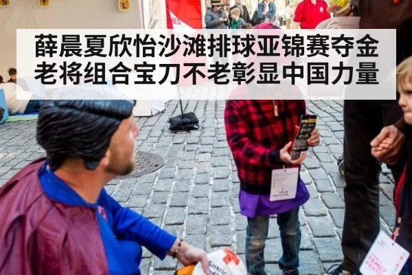 薛晨夏欣怡沙滩排球亚锦赛夺金 老将组合宝刀不老彰显中国力量